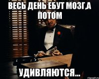 весь день ебут мозг,а потом удивляются...