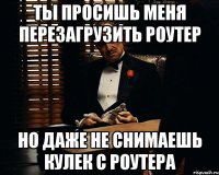 Ты просишь меня перезагрузить роутер Но даже не снимаешь кулек с роутера