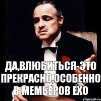 Да,влюбиться-это прекрасно,особенно в мемберов ЕХО