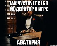 так чуствует себя модератор в игре АВАТАРИЯ