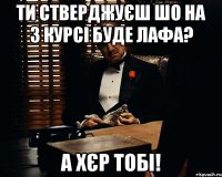 ти стверджуєш шо на 3 курсі буде лафа? а хєр тобі!