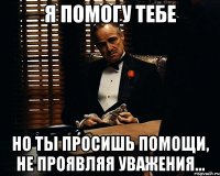 я помогу тебе но ты просишь помощи, не проявляя уважения...