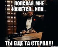 Лопская, мне кажется... или... Ты еще та СТЕРВА!!!