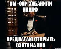 DM -ОНИ ЗАБАНИЛИ НАШИХ ПРЕДЛАГАЮ ОТКРЫТЬ ОХОТУ НА НИХ