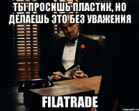 Ты просишь пластик, но делаешь это без уважения Filatrade