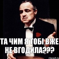 та чим я тобі вже не вгодила???