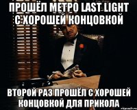 прошёл метро Last Light с хорошей концовкой второй раз прошёл с хорошей концовкой для прикола