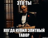 Это ты когда купил элитный тавор