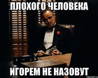 Плохого человека Игорем не назовут