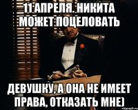 11 Апреля. Никита может поцеловать девушку, а она не имеет права, отказать мне)