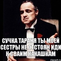 Сучка тараня ты моей сестры не отстоян Иди к сваим какашкам