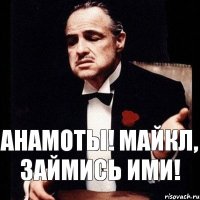 Анамоты! Майкл, займись ими!