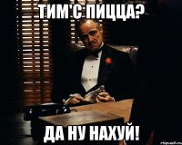 Тим'c пицца? Да ну нахуй!