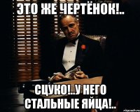 Это же Чертёнок!.. Сцуко!..У него стальные яйца!..