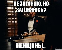 не загоняю, но загоняюсь? женщины...