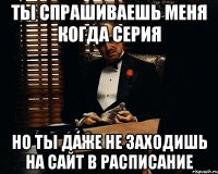 ты спрашиваешь меня когда серия но ты даже не заходишь на сайт в расписание