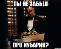 ТЫ НЕ ЗАБЫЛ ПРО КУБАРИК?