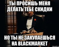 Ты просишь меня делать тебе скидки Но ты не закупаешься на BlackMarket