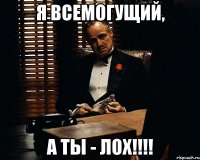 Я всемогущий, А ты - лох!!!!