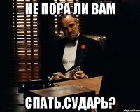 Не пора ли вам спать,сударь?