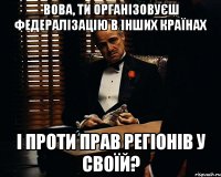 вова, ти організовуєш федералізацію в інших країнах і проти прав регіонів у своїй?