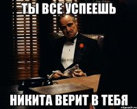 Ты все успеешь Никита верит в тебя