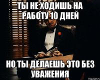 Ты не ходишь на работу 10 дней Но ты делаешь это без уважения