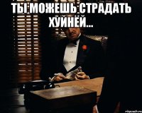 Ты можешь страдать хуйнёй... 