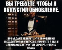 Вы требуете, чтобы я выпустил обновление. Но вы даже не знаете, что обновления выходят, только вы их не замечаете. А еще я занимаюсь античитом сервера. © James Braga