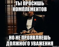 Ты просишь комплементов Но не проявляешь должного уважения