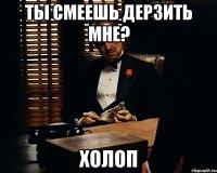 Ты смеешь дерзить мне? ХОЛОП