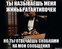 Ты называешь меня ЖиньБратанТипочек Но ты отвечаешь скобками на мои сообщения