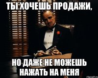 Ты хочешь продажи, но даже не можешь нажать на меня