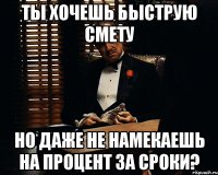 Ты хочешь быструю смету Но даже не намекаешь на процент за сроки?