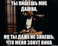 Ты пишешь мне Дашка, но ты даже не знаешь, что меня зовут Вика