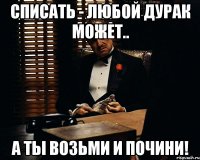 Списать - любой дурак может.. А ты возьми и почини!