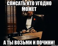 Списать кто угодно может А ты возьми и почини!