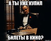 А ты уже купил билеты в кино?