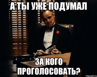 а ты уже подумал за кого проголосовать?