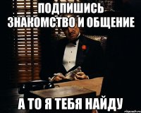 Подпишись Знакомство и общение а то я тебя найду