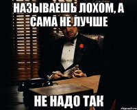 называешь лохом, а сама не лучше не надо так