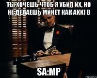 Ты хочешь чтоб я убил их, но не делаешь минет как AKKI в SA:MP