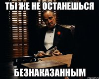 ты же не останешься безнаказанным