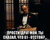  Прости, друг мой, ты сказал, что G1 - отстой?...