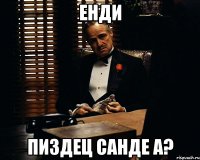 Енди Пиздец санде а?