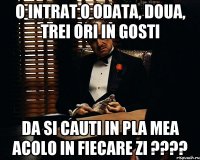 O intrat o odata, doua, trei ori in gosti da si cauti in pla mea acolo in fiecare zi ????