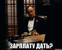  зарплату дать?