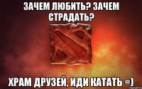 Зачем любить? Зачем страдать? Храм друзей, иди катать =)