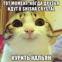 Тот момент, когда друзья идут в Shisha Crystal курить кальян