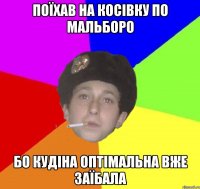 поїхав на косівку по мальборо бо кудіна оптімальна вже заїбала